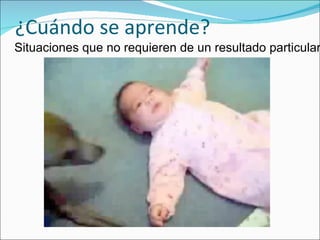 ¿Cuándo se aprende? Situaciones que no requieren de un resultado particular. 