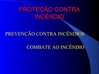 PROTEÇÃO CONTRA
        INCÊNDIO

PREVENÇÃO CONTRA INCÊNDIOS

       COMBATE AO INCÊNDIO
 