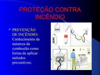 PROTEÇÃO CONTRA
         INCÊNDIO
 PREVENÇÃO
 DE INCÊNDIO:
 Conhecimento da
 natureza da
 combustão como
 forma de aplicar
 métodos
 preventivos;
 