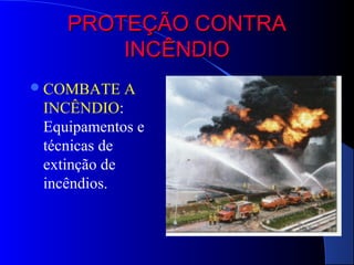 PROTEÇÃO CONTRA
        INCÊNDIO
 COMBATE   A
 INCÊNDIO:
 Equipamentos e
 técnicas de
 extinção de
 incêndios.
 