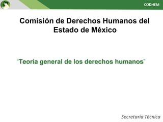 CODHEM
Comisión de Derechos Humanos del
Estado de México
Secretaría Técnica
“Teoría general de los derechos humanos”
 