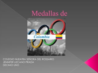 Medallas de
                    Colombia



COLEGIO NUEATRA SEÑORA DEL ROSSARIO
JENNIFER LIZCANO PRADA
DECIMO UNO
 
