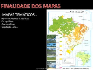 Apresentação elaborada pela Professora FERNANDA BRUM LOPES, disciplina de Geografia
-MAPAS TEMÁTICOS –
representa temas específicos
-Topográficos
-Demográficos
-Vegetação...etc...
 