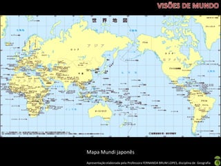 Apresentação elaborada pela Professora FERNANDA BRUM LOPES, disciplina de Geografia
Mapa Mundi japonês
 