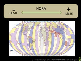 Apresentação elaborada pela Professora FERNANDA BRUM LOPES, disciplina de Geografia
OESTE LESTE
HORA
- +
 