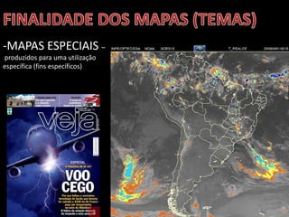 Apresentação elaborada pela Professora FERNANDA BRUM LOPES, disciplina de Geografia
-MAPAS ESPECIAIS –
produzidos para uma utilização
específica (fins específicos)
 