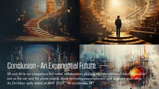© Vizualus. All Rights Reserved.
Conclusion-AnExponentialFuture
XR and AI re not competitors but rather collaborators pushing the boundaries of what is possible
Just as the car and the plane coexist, these technologies complement and augment each other
As Ori Inbar aptly stated at AWE 2023, "AI accelerates XR"
 