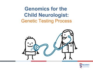 Genomics for the
Child Neurologist:
Genetic Testing Process
 