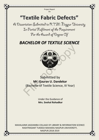 Project Report
On
Submitted by
Mr. Gaurav U. Dandekar
(Bachelor of Textile Science, III Year)
Under the Guidance of
Mrs. Snehal Rohadkar
BACHELOR OF TEXTILE SCIENCE
MAHALAXMI JAGDAMBA COLLAGE OF LIBRARY & INFORMATION SCEINCE
RASHTRASANT TUKDOJI MAHARAJ NAGPUR UNVIVERSITY,
NAGPUR.2018-2019
File
notcopy
 