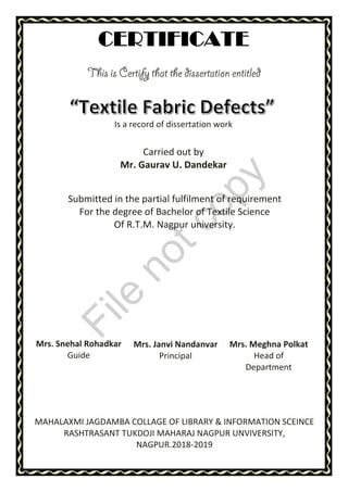 Is a record of dissertation work
Carried out by
Mr. Gaurav U. Dandekar
Submitted in the partial fulfilment of requirement
For the degree of Bachelor of Textile Science
Of R.T.M. Nagpur university.
MAHALAXMI JAGDAMBA COLLAGE OF LIBRARY & INFORMATION SCEINCE
RASHTRASANT TUKDOJI MAHARAJ NAGPUR UNVIVERSITY,
NAGPUR.2018-2019
Mrs. Snehal Rohadkar
Guide
Mrs. Janvi Nandanvar
Principal
Mrs. Meghna Polkat
Head of
Department
File
notcopy
 