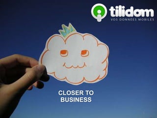 Présentation tilidom
     CLOSER TO
     BUSINESS

        Confidentiel - tilidom
                                 1
 
