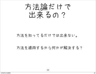 方法論だけで
                  出来るの？

              • 方法を知ってるだけでは出来ない。
              • 方法を適用するから何かが解決する？


                       29
12年8月31日金曜日                         29
 