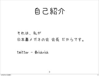 自己紹介

              • それは、私が
              • 日本鼻メガネの会 会長 だからです。
              • twitter - @riskrisk

                                      3
12年8月31日金曜日                               3
 