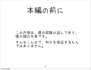 本編の前に

              • この内容は、僕の経験の話しであり、
                僕の頭の中身です。
              • そんなこんなで、何かを保証するもん
                ではありません。




                       6
12年8月31日金曜日                         6
 