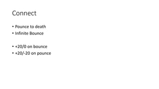 Connect
• Pounce to death
• Infinite Bounce
• +20/0 on bounce
• +20/-20 on pounce
 