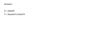 Answers
X – Ubisoft
Y – Assassin’s Creed III
 