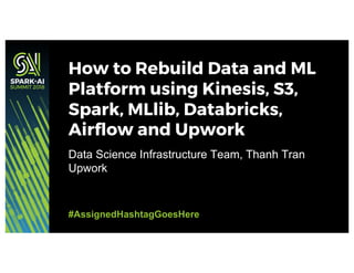Data Science Infrastructure Team, Thanh Tran
Upwork
How to Rebuild Data and ML
Platform using Kinesis, S3,
Spark, MLlib, Databricks,
Airflow and Upwork
#AssignedHashtagGoesHere
 