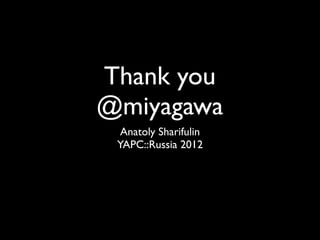 Thank you
@miyagawa
  Anatoly Sharifulin
 YAPC::Russia 2012
 