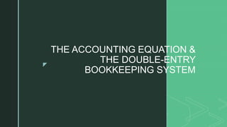 z
THE ACCOUNTING EQUATION &
THE DOUBLE-ENTRY
BOOKKEEPING SYSTEM
 