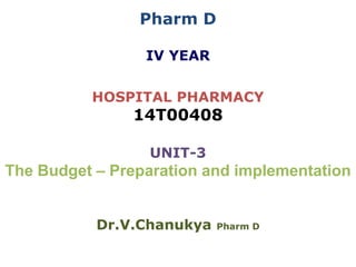 Pharm D
IV YEAR
HOSPITAL PHARMACY
14T00408
UNIT-3
The Budget – Preparation and implementation
Dr.V.Chanukya Pharm D
 