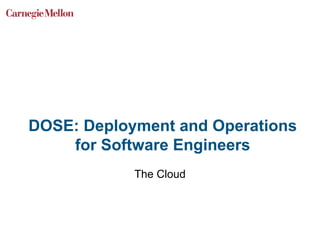 DOSE: Deployment and Operations
for Software Engineers
The Cloud
 