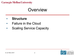 © Len Bass 2019 2
Overview
• Structure
• Failure in the Cloud
• Scaling Service Capacity
 