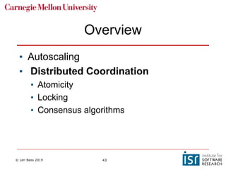 © Len Bass 2019 43
Overview
• Autoscaling
• Distributed Coordination
• Atomicity
• Locking
• Consensus algorithms
 