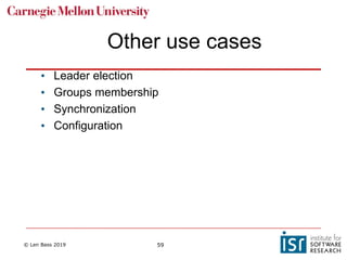 © Len Bass 2019 59
Other use cases
• Leader election
• Groups membership
• Synchronization
• Configuration
 