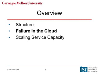 © Len Bass 2019 8
Overview
• Structure
• Failure in the Cloud
• Scaling Service Capacity
 