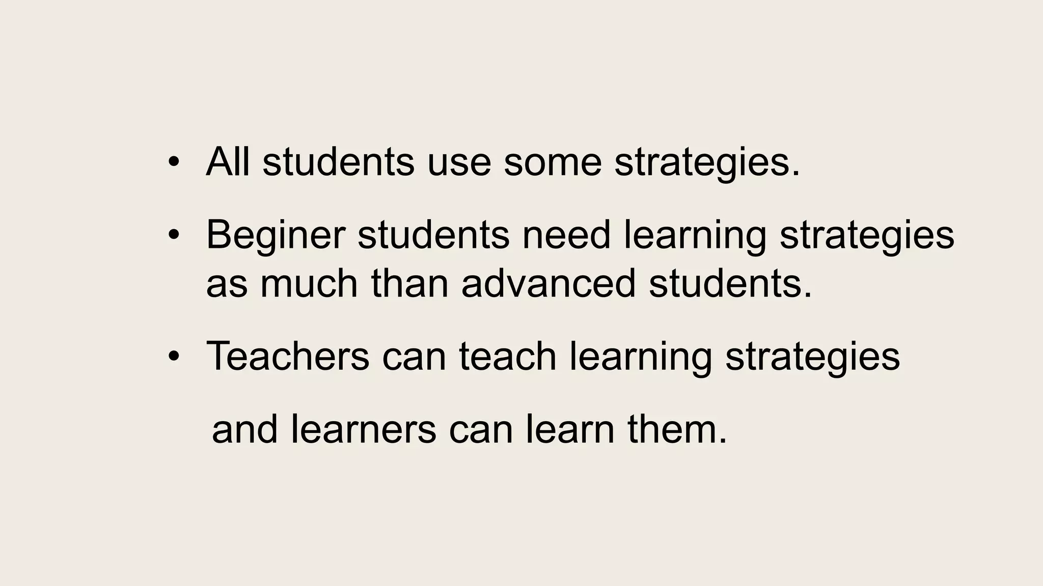 • All students use some strategies.
• Beginer students need learning strategies
as much than advanced students.
• Teachers can teach learning strategies
and learners can learn them.
 