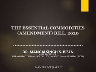 THE ESSENTIAL COMMODITIES
(AMENDMENT) BILL, 2020
*********************************************
DR. MANGALSINGH S. BISEN
ASST. PROFESSOR,
NARAYANRAO CHAVAN LAW COLLEGE, NANDED (MAHARASHTRA) (INDIA)
FARMERS ACT (PART III)
 