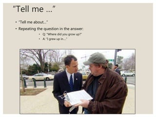 “Tell me …”
• “Tell me about…”
• Repeating the question in the answer:
• Q: “Where did you grow up?”
• A: “I grew up in….”
 