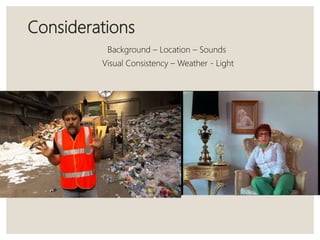 Considerations
Background – Location – Sounds
Visual Consistency – Weather - Light
 
