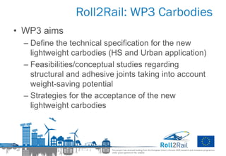 Roll2Rail: WP3 Carbodies
• WP3 aims
– Define the technical specification for the new
lightweight carbodies (HS and Urban a...