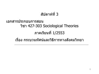 สัปดาห์ที่  3 เอกสารประกอบการสอน  วิชา  427-303 Sociological Theories ภาคเรียนที่  1/2553 เรื่อง กระบวนทัศน์และวิธีการทางสังคมวิทยา 