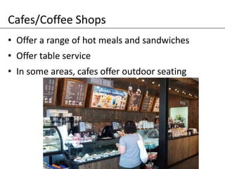 Cafes/Coffee Shops
• Offer a range of hot meals and sandwiches
• Offer table service
• In some areas, cafes offer outdoor seating
 