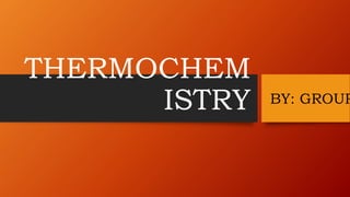 THERMOCHEM
ISTRY BY: GROUP
 