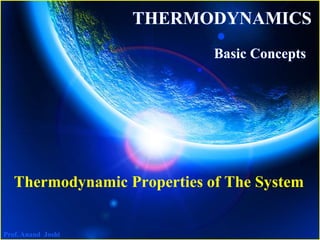 Prof. Anand Joshi
THERMODYNAMICS
Basic Concepts
Thermodynamic Properties of The System
 