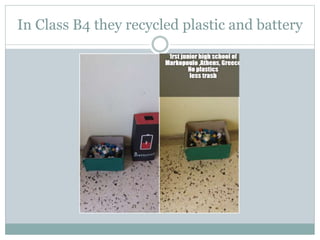 In Class B4 they recycled plastic and battery
 