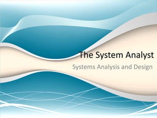 The System Analyst
Systems Analysis and Design
 