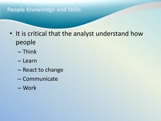People Knowledge and Skills
• It is critical that the analyst understand how
people
– Think
– Learn
– React to change
– Communicate
– Work
 