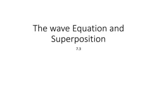 The wave Equation and
Superposition
7.3
 