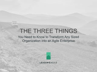 THE THREE THINGS
You Need to Know to Transform Any Sized
Organization into an Agile Enterprise
 