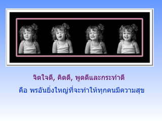 จิตใจดี ,  คิดดี ,  พูดดีและกระทำดี คือ พรอันยิ่งใหญ่ที่จะทำให้ทุกคนมีความสุข 