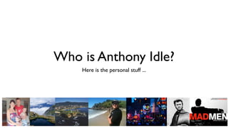 Who is Anthony Idle?
    Here is the personal stuff ...
 