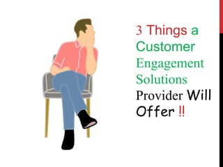 3 Things a
Customer
Engagement
Solutions
Provider Will
Offer !!
 