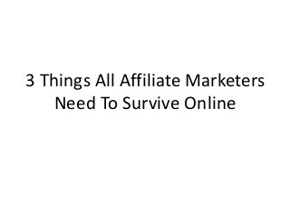 3 Things All Affiliate Marketers
Need To Survive Online
 
