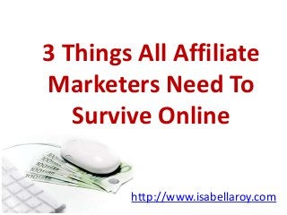 3 Things All Affiliate
Marketers Need To
Survive Online
http://www.isabellaroy.com
 
