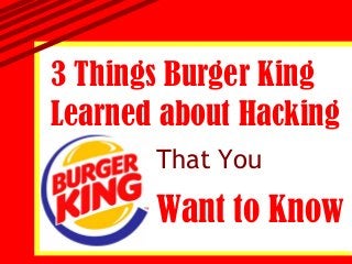 3 Things Burger King
Learned about Hacking
       That You

       Want to Know
 