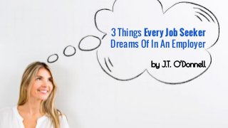 3 Things Every Job Seeker 
Dreams Of In An Employer 
by J.T. O’Donnell 
 